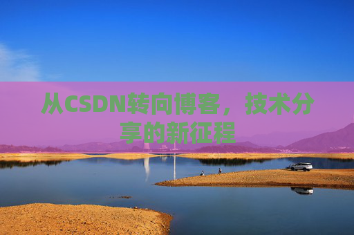 从CSDN转向博客，技术分享的新征程